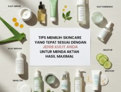 Tips Memilih Skincare yang Tepat Sesuai Dengan Jenis Kulit Anda Untuk Mendapatkan Hasil Maksimal